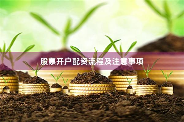 股票开户配资流程及注意事项