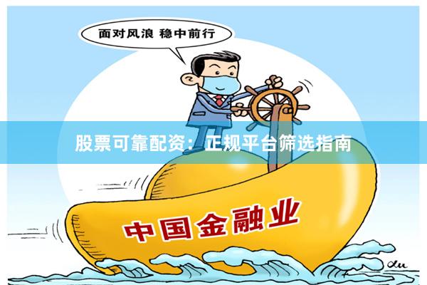 股票可靠配资：正规平台筛选指南
