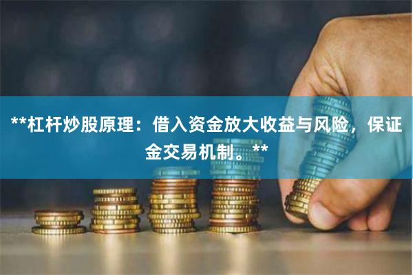 **杠杆炒股原理：借入资金放大收益与风险，保证金交易机制。**
