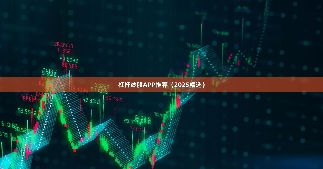 杠杆炒股APP推荐（2025精选）