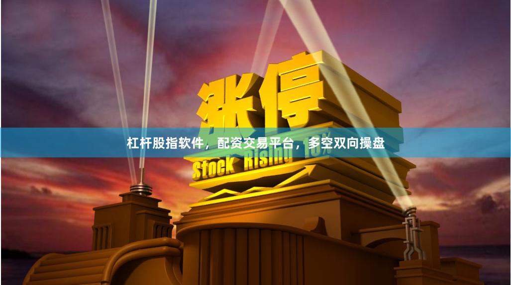 杠杆股指软件，配资交易平台，多空双向操盘