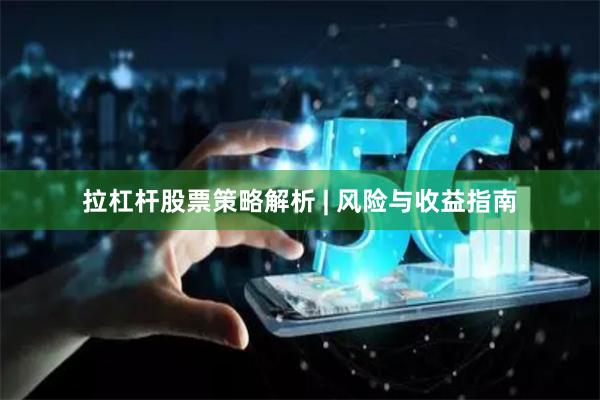 拉杠杆股票策略解析 | 风险与收益指南