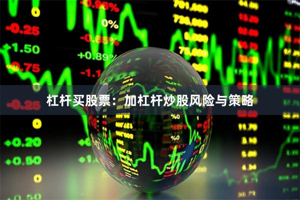 杠杆买股票：加杠杆炒股风险与策略