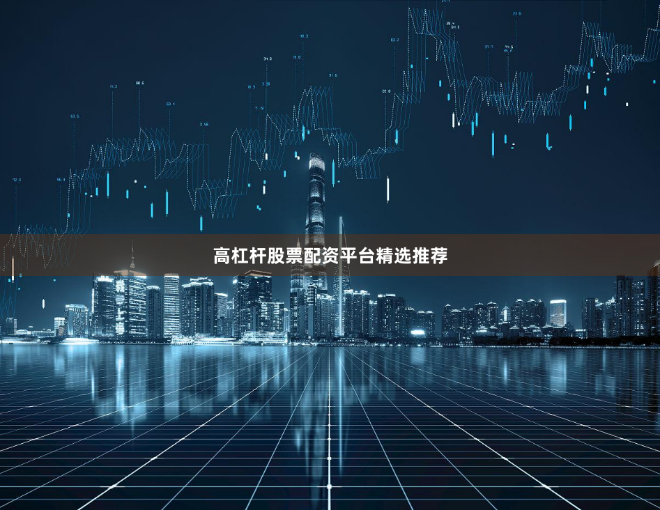 高杠杆股票配资平台精选推荐
