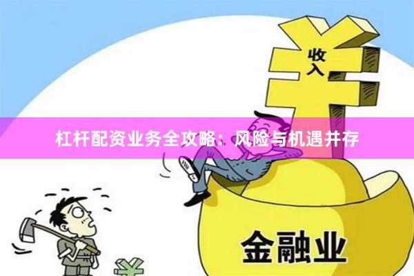 杠杆配资业务全攻略:风险与机遇并存