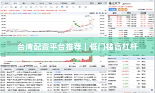 台湾配资平台推荐｜低门槛高杠杆