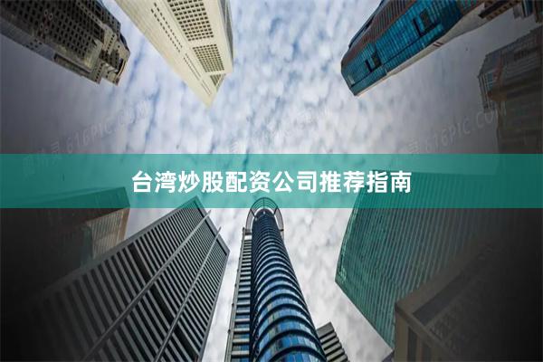 台湾炒股配资公司推荐指南