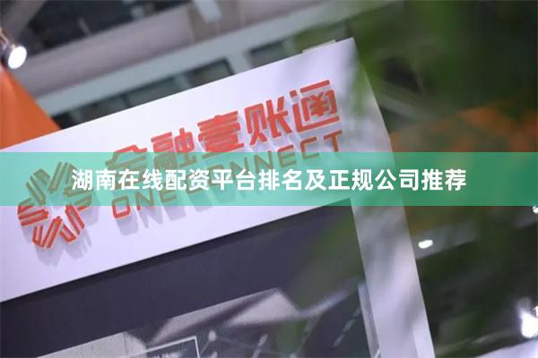 湖南在线配资平台排名及正规公司推荐