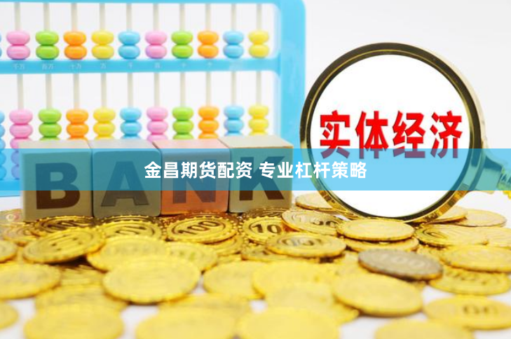 金昌期货配资 专业杠杆策略