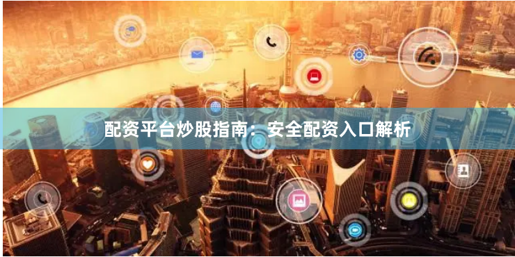 配资平台炒股指南：安全配资入口解析