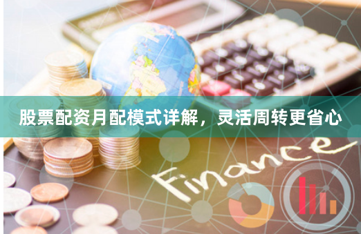 股票配资月配模式详解,灵活周转更省心