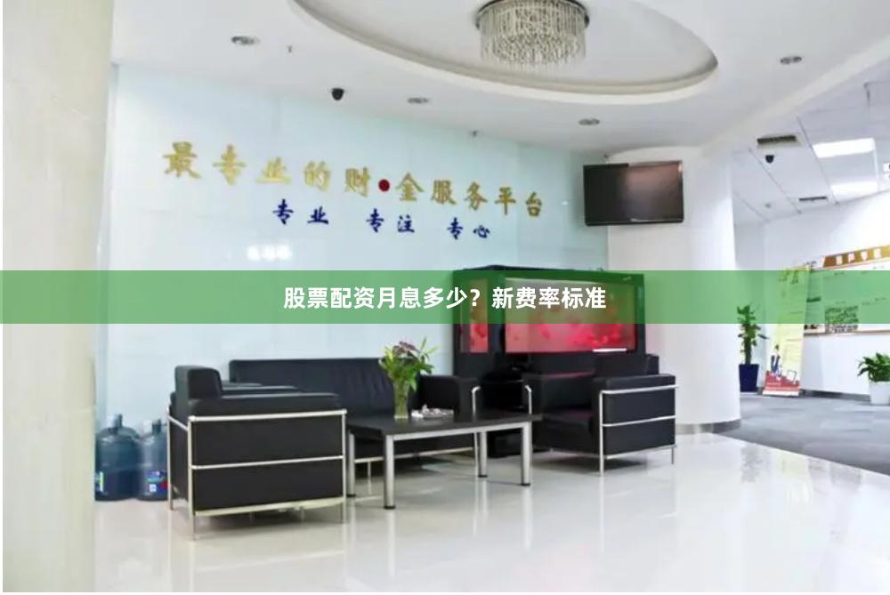 股票配资月息多少？新费率标准