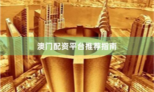 澳门配资平台推荐指南